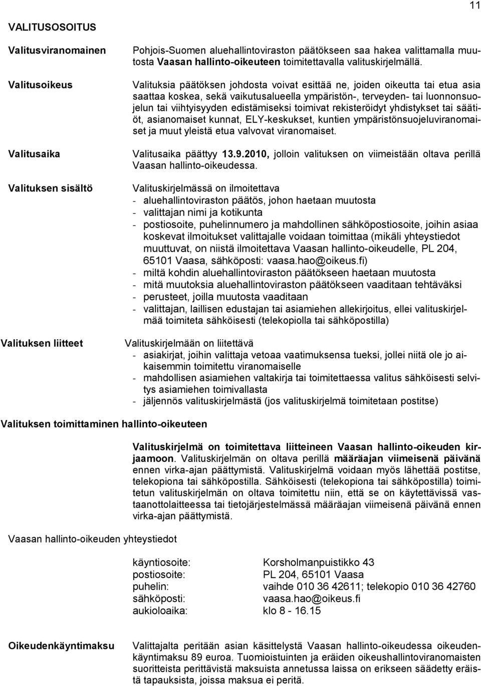 Valituksia päätöksen johdosta voivat esittää ne, joiden oikeutta tai etua asia saattaa koskea, sekä vaikutusalueella ympäristön-, terveyden- tai luonnonsuojelun tai viihtyisyyden edistämiseksi