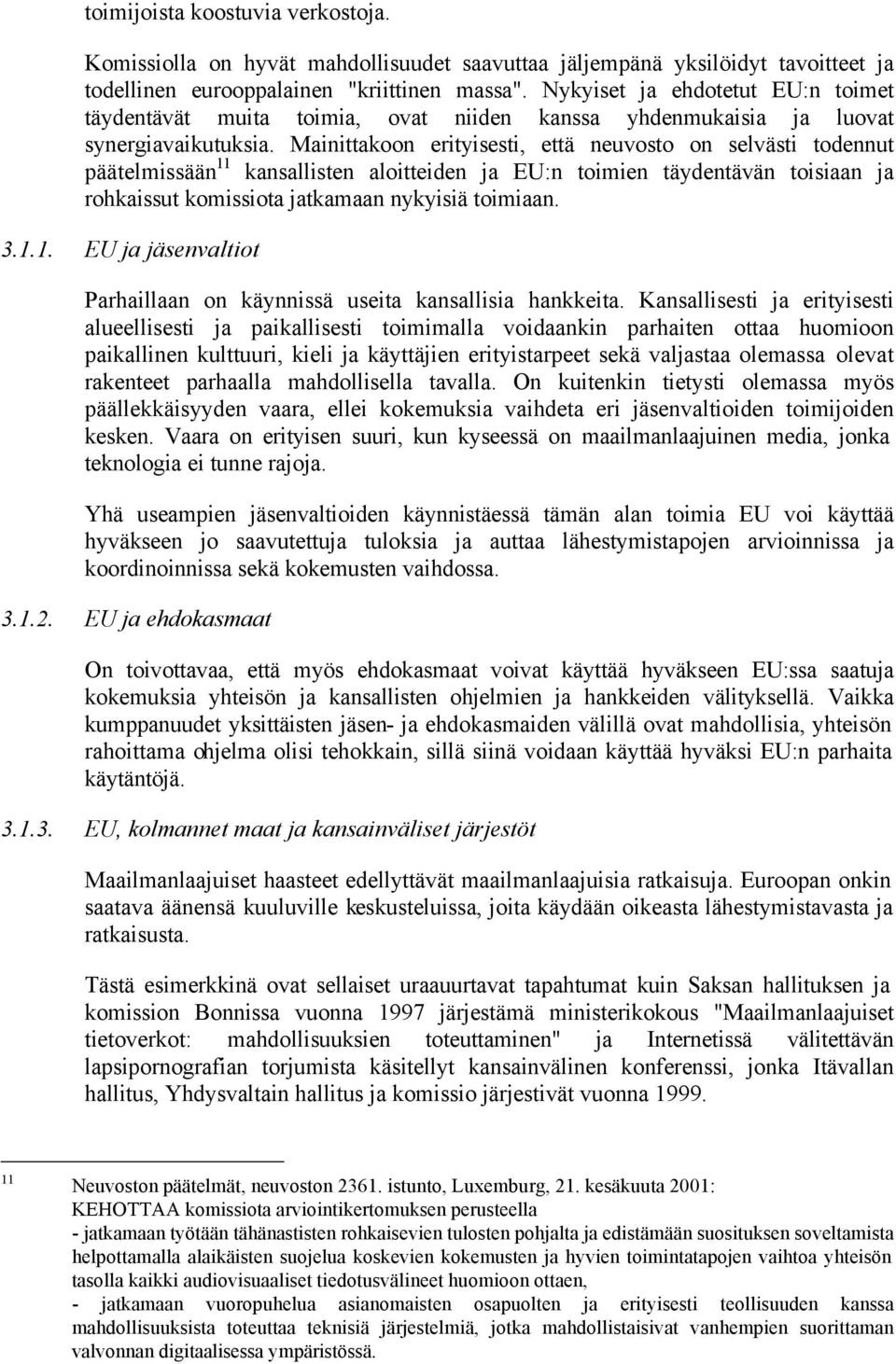 Mainittakoon erityisesti, että neuvosto on selvästi todennut päätelmissään 11 kansallisten aloitteiden ja EU:n toimien täydentävän toisiaan ja rohkaissut komissiota jatkamaan nykyisiä toimiaan. 3.1.1. EU ja jäsenvaltiot Parhaillaan on käynnissä useita kansallisia hankkeita.