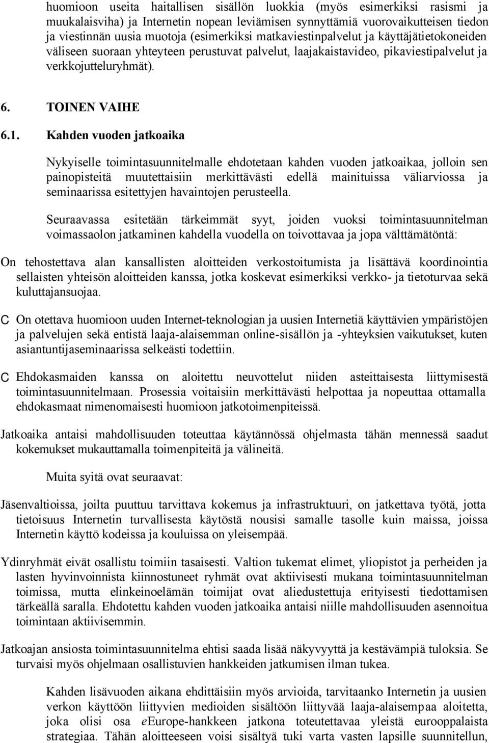 Kahden vuoden jatkoaika Nykyiselle toimintasuunnitelmalle ehdotetaan kahden vuoden jatkoaikaa, jolloin sen painopisteitä muutettaisiin merkittävästi edellä mainituissa väliarviossa ja seminaarissa