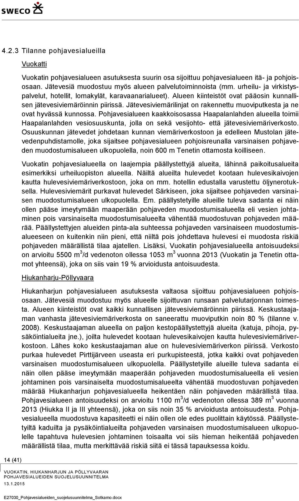 Alueen kiinteistöt ovat pääosin kunnallisen jätevesiviemäröinnin piirissä. Jätevesiviemärilinjat on rakennettu muoviputkesta ja ne ovat hyvässä kunnossa.