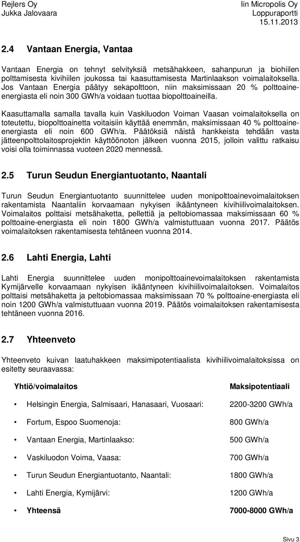 Kaasuttamalla samalla tavalla kuin Vaskiluodon Voiman Vaasan voimalaitoksella on toteutettu, biopolttoainetta voitaisiin käyttää enemmän, maksimissaan 40 % polttoaineenergiasta eli noin 600 GWh/a.