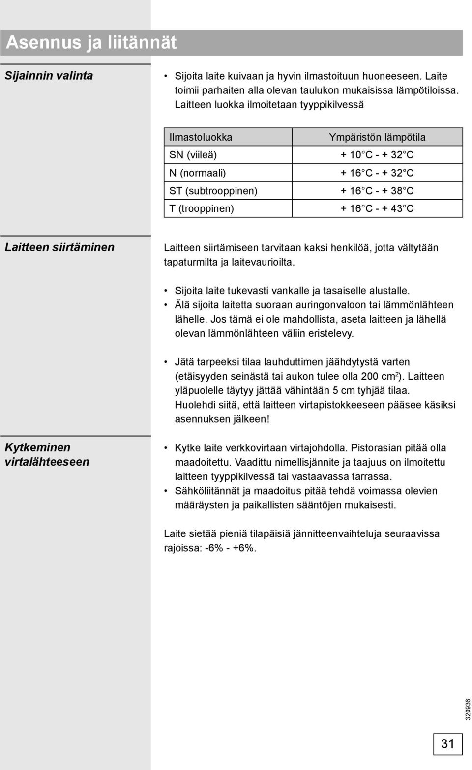 C Laitteen siirtäminen Laitteen siirtämiseen tarvitaan kaksi henkilöä, jotta vältytään tapaturmilta ja laitevaurioilta. Sijoita laite tukevasti vankalle ja tasaiselle alustalle.