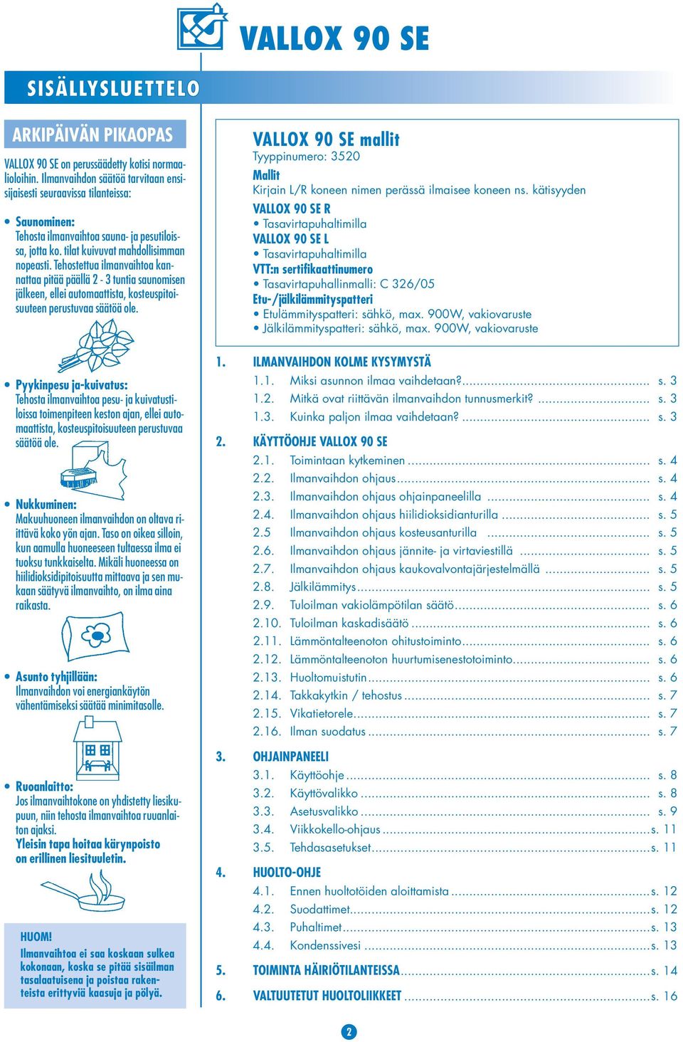 Tehostettua ilmanvaihtoa kannattaa pitää päällä 2-3 tuntia saunomisen jälkeen, ellei automaattista, kosteuspitoisuuteen perustuvaa säätöä ole.