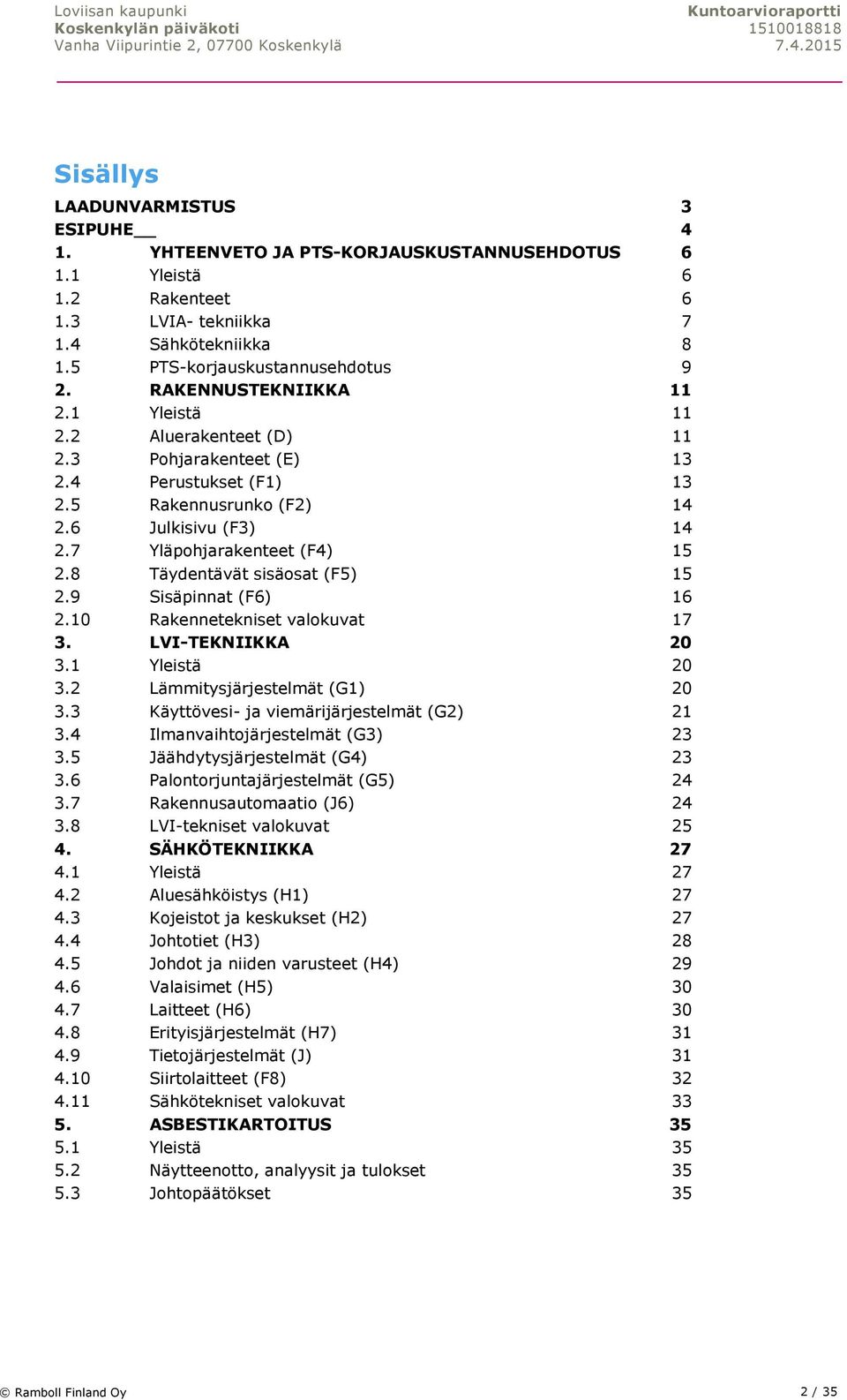 8 Täydentävät sisäosat (F5) 15 2.9 Sisäpinnat (F6) 16 2.10 Rakennetekniset valokuvat 17 3. LVI-TEKNIIKKA 20 3.1 Yleistä 20 3.2 Lämmitysjärjestelmät (G1) 20 3.