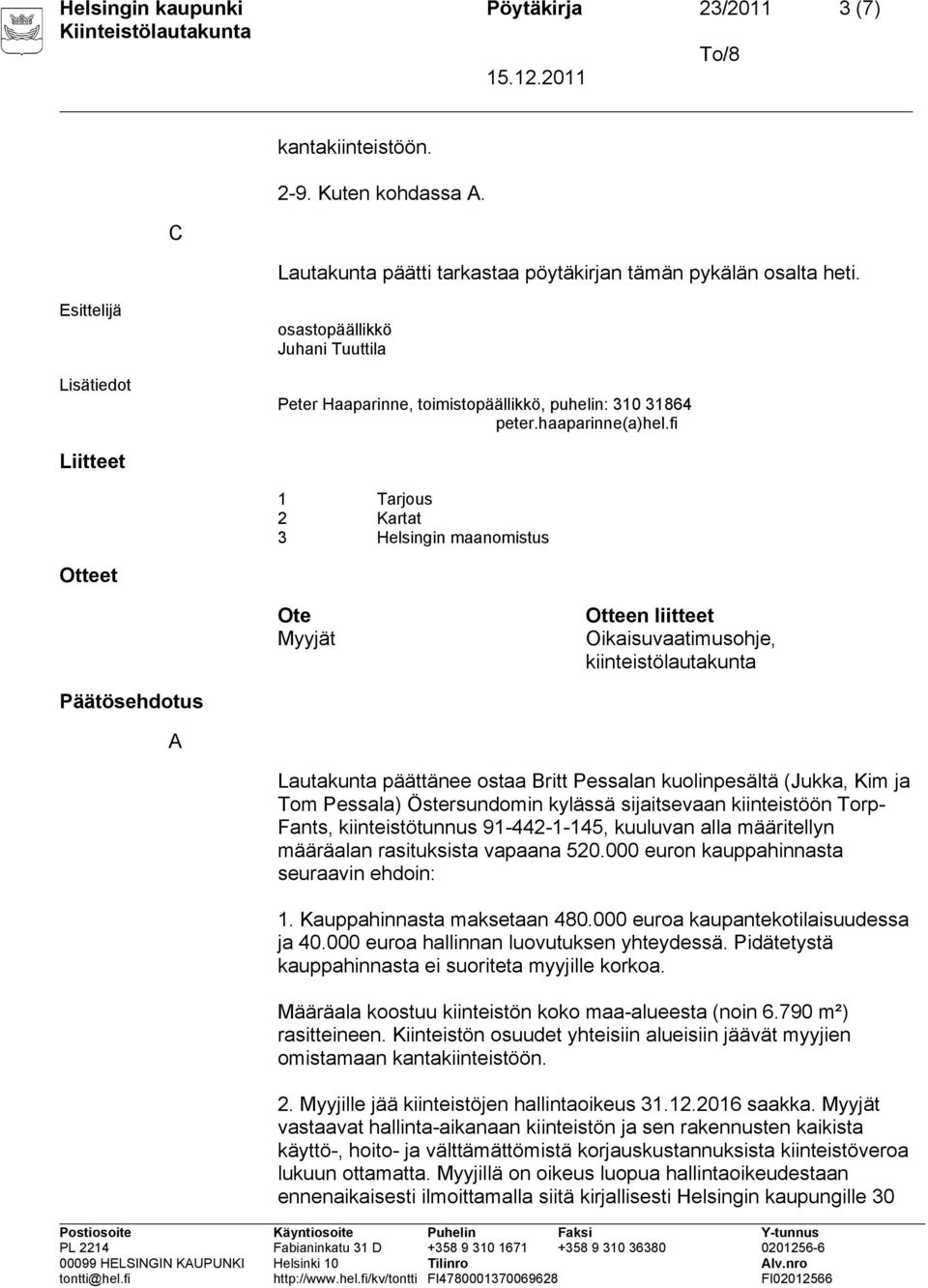 fi Liitteet 1 Tarjous 2 Kartat 3 Helsingin maanomistus Otteet Ote Myyjät Otteen liitteet Oikaisuvaatimusohje, kiinteistölautakunta Päätösehdotus A Lautakunta päättänee ostaa Britt Pessalan