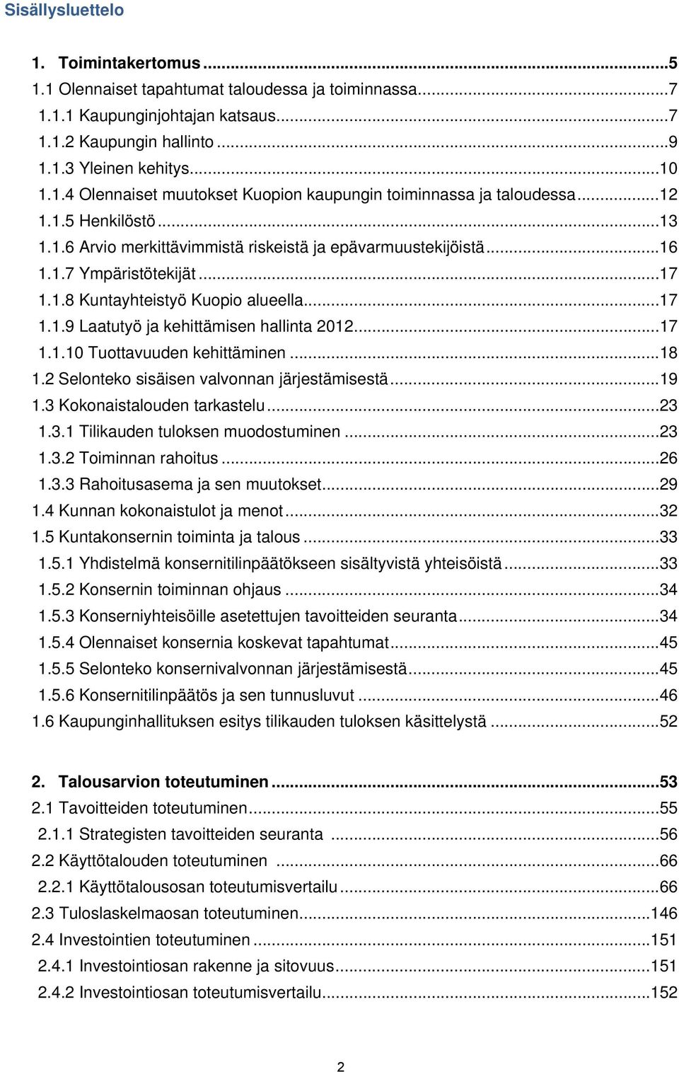 .. 17 1.1.10 Tuottavuuden kehittäminen... 18 1.2 Selonteko sisäisen valvonnan järjestämisestä... 19 1.3 Kokonaistalouden tarkastelu... 23 1.3.1 Tilikauden tuloksen muodostuminen... 23 1.3.2 Toiminnan rahoitus.