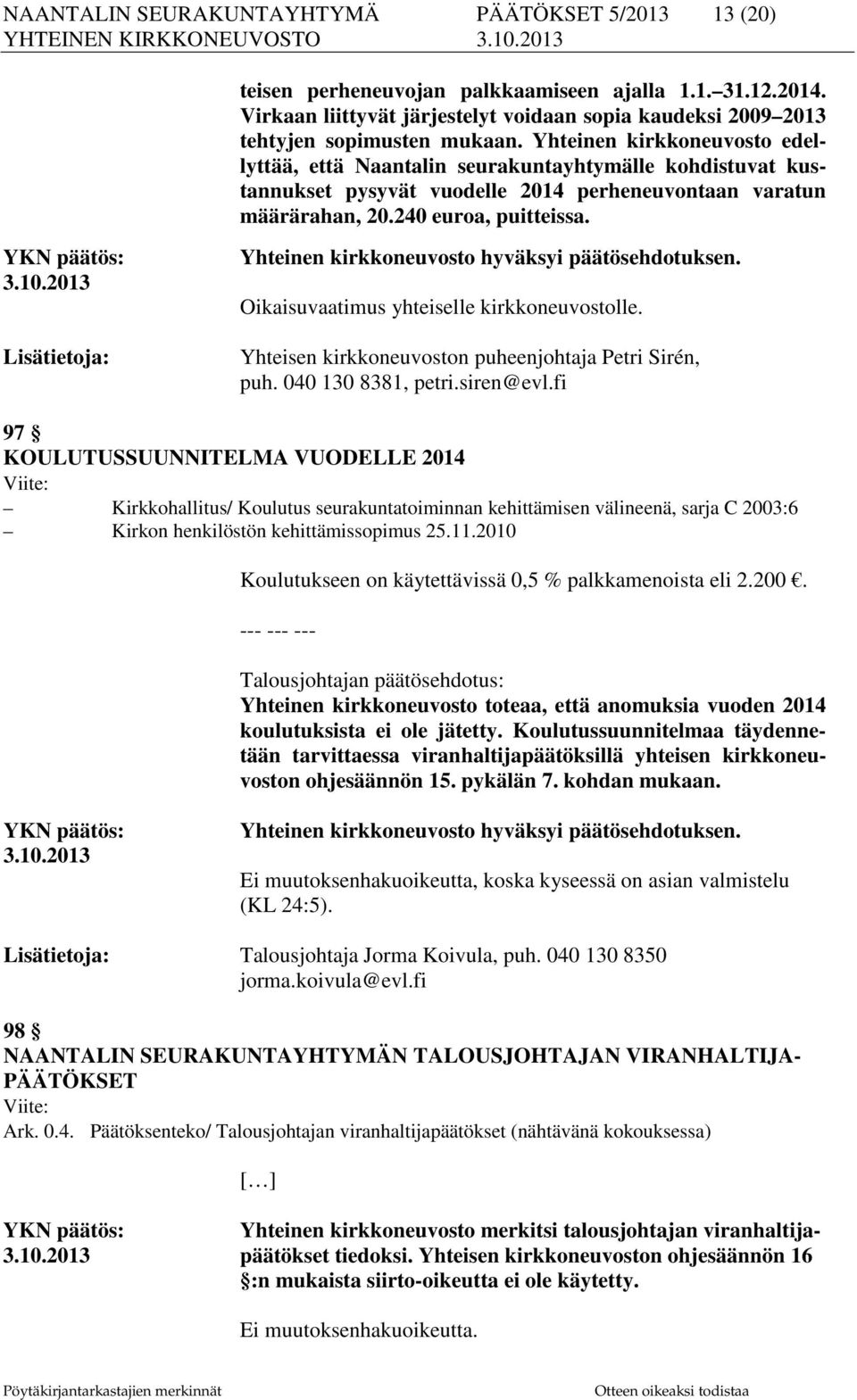 Yhteinen kirkkoneuvosto edellyttää, että Naantalin seurakuntayhtymälle kohdistuvat kustannukset pysyvät vuodelle 2014 perheneuvontaan varatun määrärahan, 20.240 euroa, puitteissa. YKN päätös: 3.10.