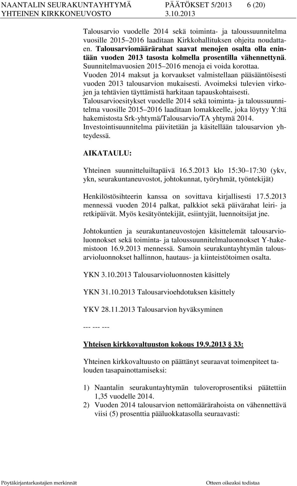 Vuoden 2014 maksut ja korvaukset valmistellaan pääsääntöisesti vuoden 2013 talousarvion mukaisesti. Avoimeksi tulevien virkojen ja tehtävien täyttämistä harkitaan tapauskohtaisesti.