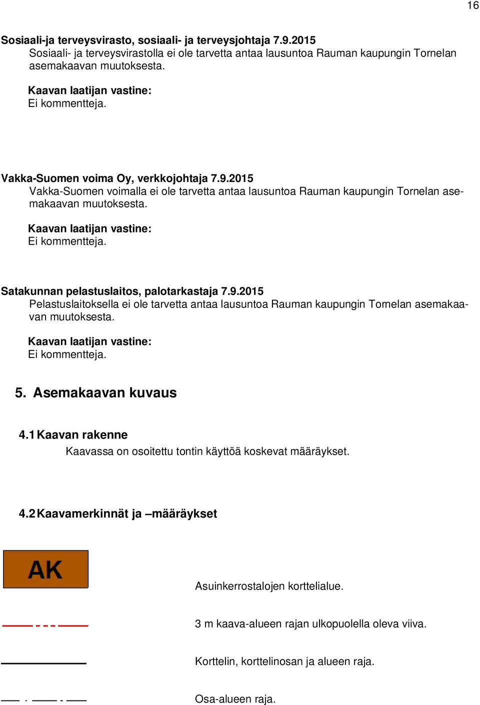 Kaavan laatijan vastine: Ei kommentteja. Satakunnan pelastuslaitos, palotarkastaja 7.9.2015 Pelastuslaitoksella ei ole tarvetta antaa lausuntoa Rauman kaupungin Tornelan asemakaavan muutoksesta.