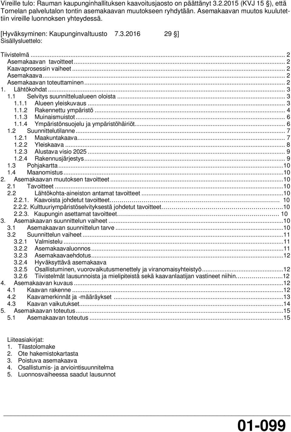 .. 2 Asemakaava... 2 Asemakaavan toteuttaminen... 2 1. Lähtökohdat... 3 1.1 Selvitys suunnittelualueen oloista... 3 1.1.1 Alueen yleiskuvaus... 3 1.1.2 Rakennettu ympäristö... 4 1.1.3 Muinaismuistot.