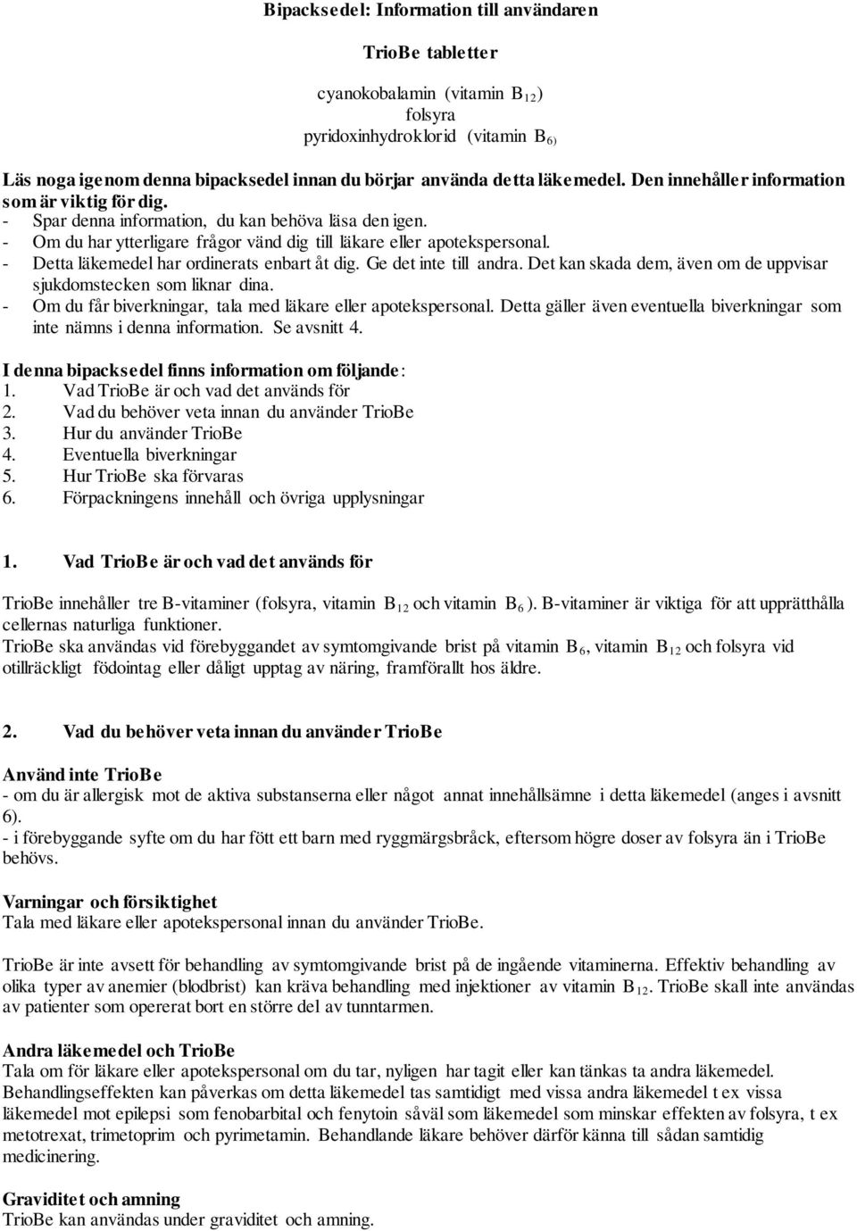 - Detta läkemedel har ordinerats enbart åt dig. Ge det inte till andra. Det kan skada dem, även om de uppvisar sjukdomstecken som liknar dina.