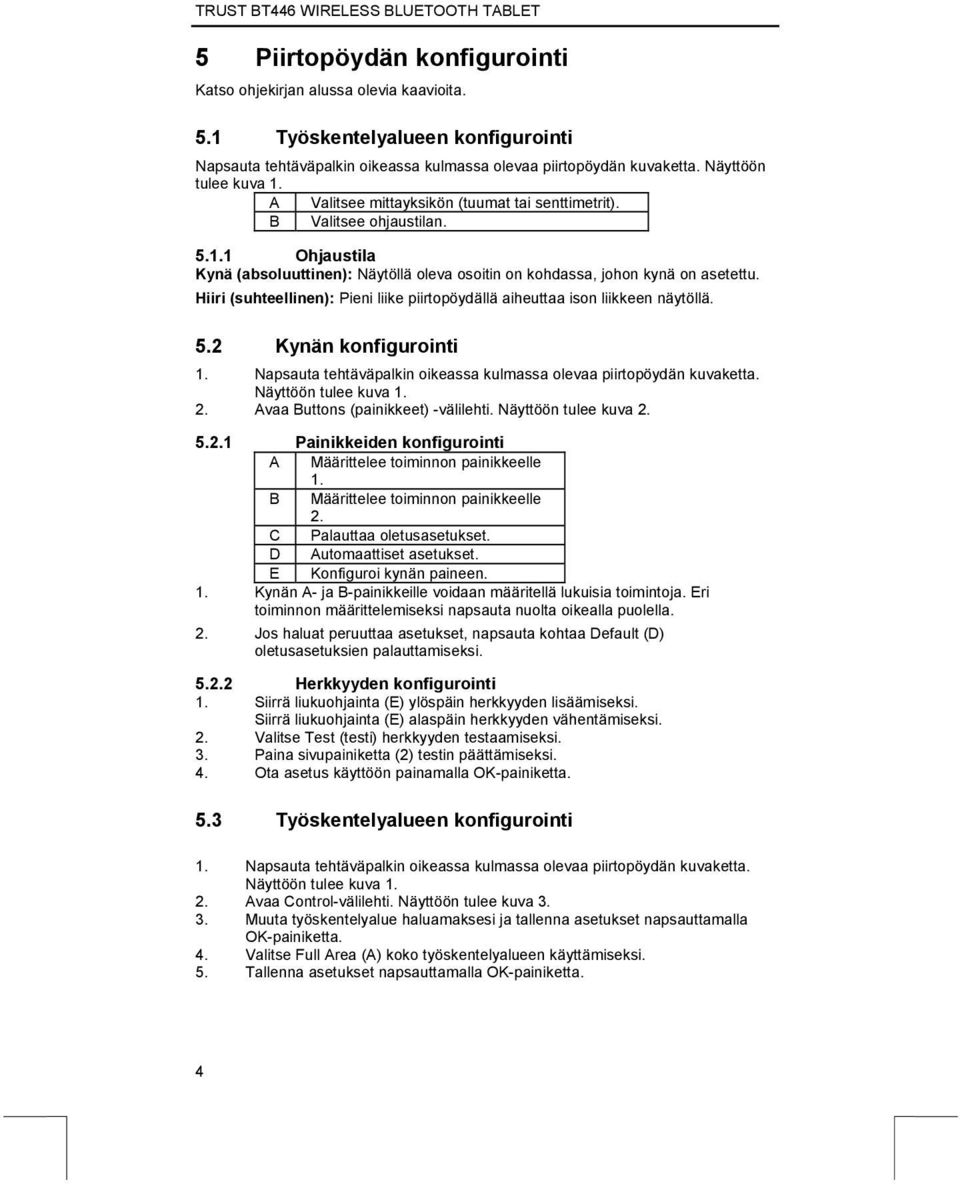 Hiiri (suhteellinen): Pieni liike piirtopöydällä aiheuttaa ison liikkeen näytöllä. 5.2 Kynän konfigurointi 1. Napsauta tehtäväpalkin oikeassa kulmassa olevaa piirtopöydän kuvaketta.