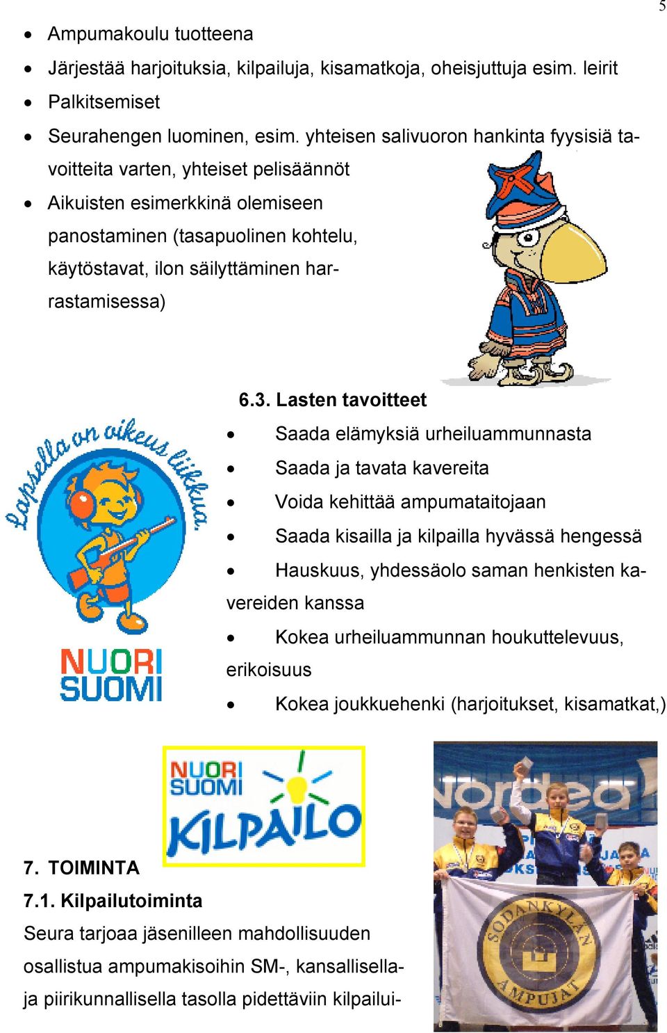 3. Lasten tavoitteet Saada elämyksiä urheiluammunnasta Saada ja tavata kavereita Voida kehittää ampumataitojaan Saada kisailla ja kilpailla hyvässä hengessä Hauskuus, yhdessäolo saman henkisten