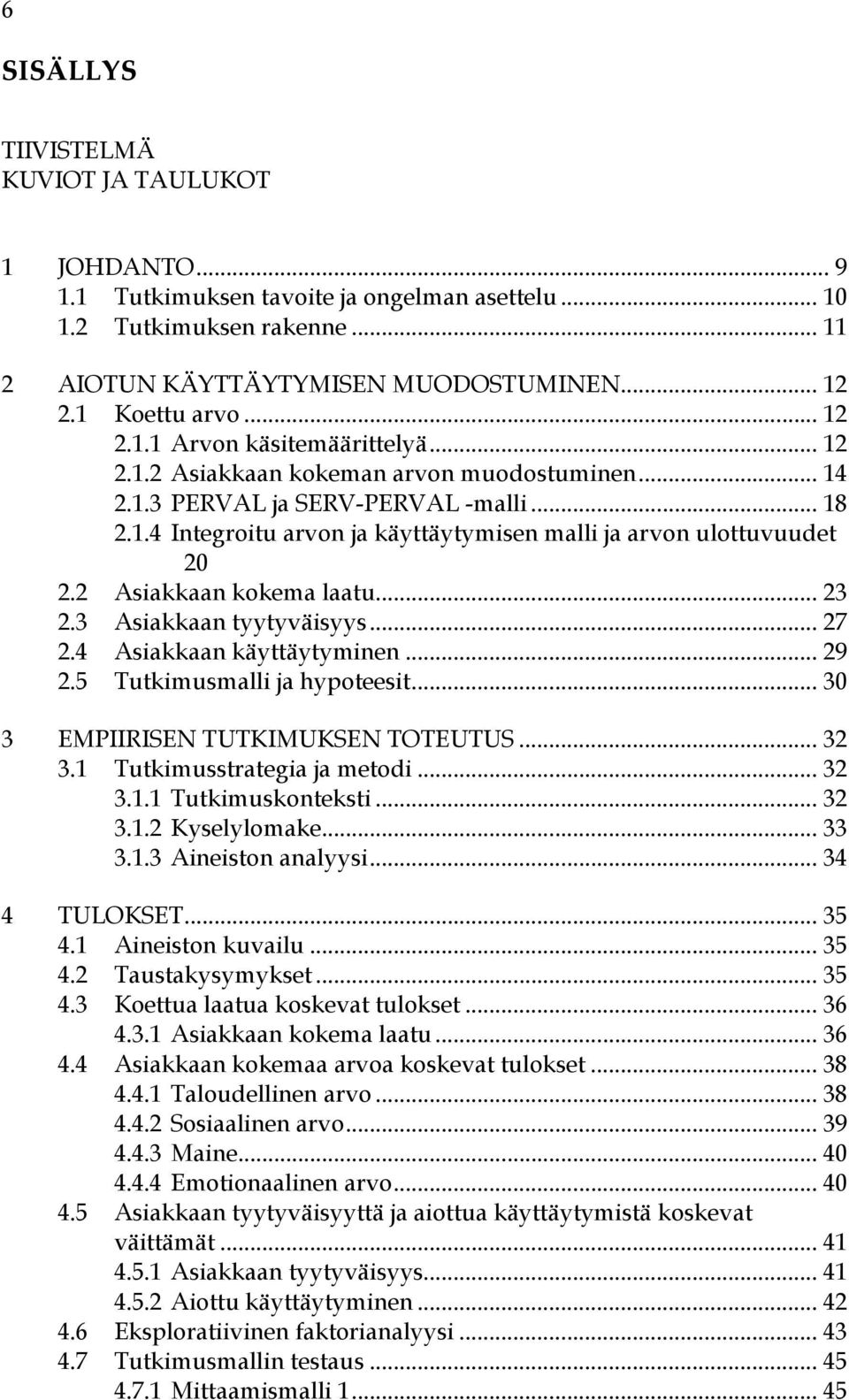 2 Asiakkaan kokema laatu... 23 2.3 Asiakkaan tyytyväisyys... 27 2.4 Asiakkaan käyttäytyminen... 29 2.5 Tutkimusmalli ja hypoteesit... 30 3 EMPIIRISEN TUTKIMUKSEN TOTEUTUS... 32 3.