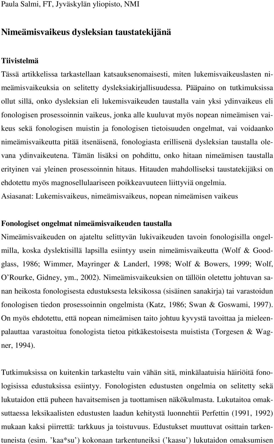 Pääpaino on tutkimuksissa ollut sillä, onko dysleksian eli lukemisvaikeuden taustalla vain yksi ydinvaikeus eli fonologisen prosessoinnin vaikeus, jonka alle kuuluvat myös nopean nimeämisen vaikeus