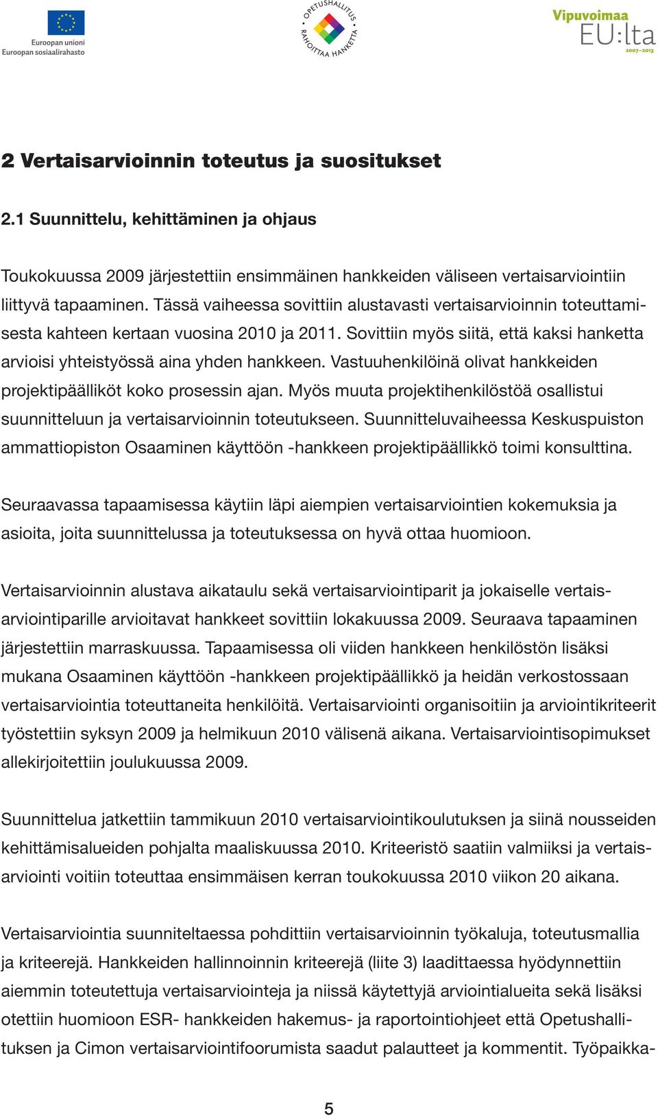 Vastuuhenkilöinä olivat hankkeiden projektipäälliköt koko prosessin ajan. Myös muuta projektihenkilöstöä osallistui suunnitteluun ja vertaisarvioinnin toteutukseen.