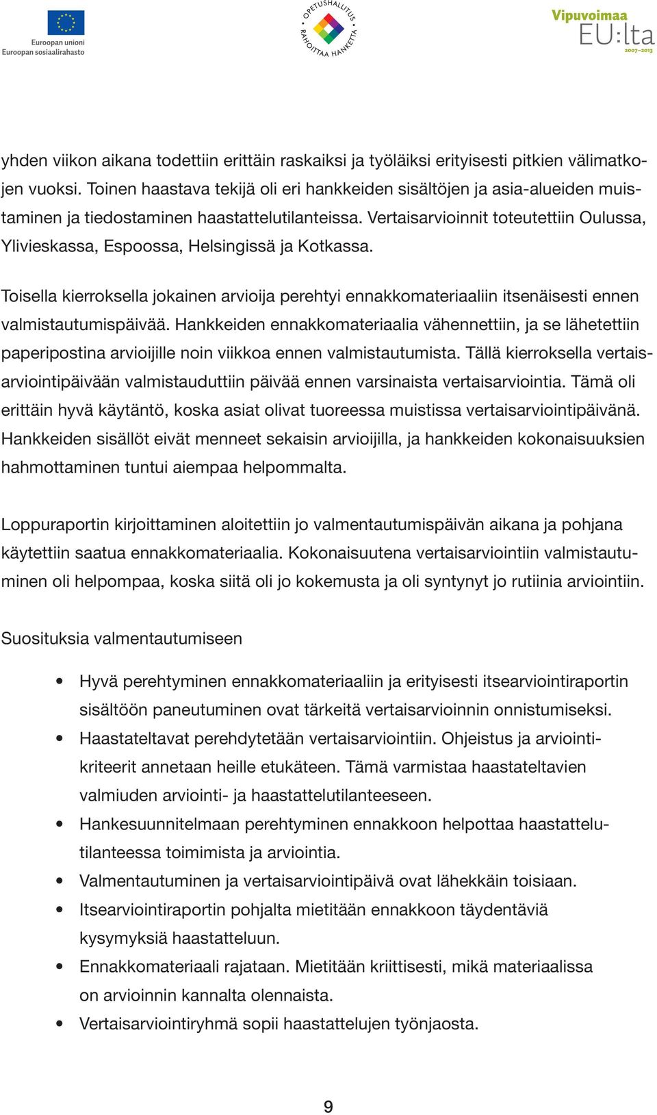 Vertaisarvioinnit toteutettiin Oulussa, Ylivieskassa, Espoossa, Helsingissä ja Kotkassa. Toisella kierroksella jokainen arvioija perehtyi ennakkomateriaaliin itsenäisesti ennen valmistautumispäivää.