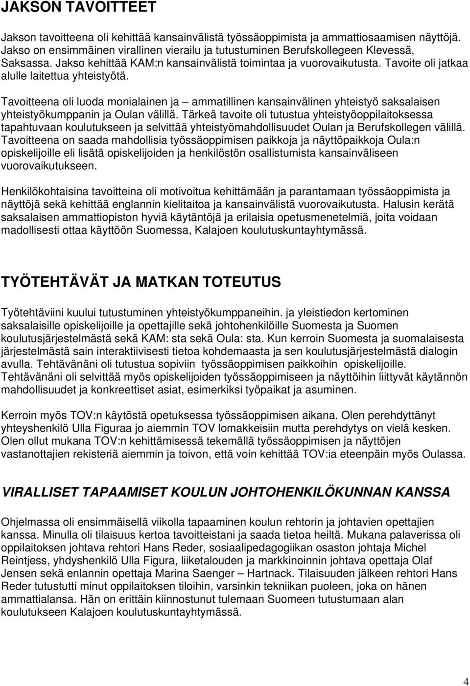 Tavoite oli jatkaa alulle laitettua yhteistyötä. Tavoitteena oli luoda monialainen ja ammatillinen kansainvälinen yhteistyö saksalaisen yhteistyökumppanin ja Oulan välillä.