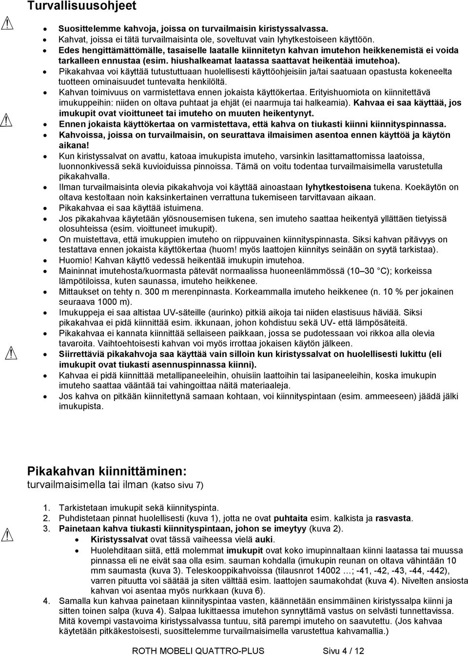 Pikakahvaa voi käyttää tutustuttuaan huolellisesti käyttöohjeisiin ja/tai saatuaan opastusta kokeneelta tuotteen ominaisuudet tuntevalta henkilöltä.