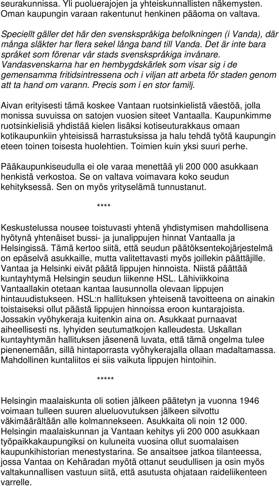 Vandasvenskarna har en hembygdskärlek som visar sig i de gemensamma fritidsintressena och i viljan att arbeta för staden genom att ta hand om varann. Precis som i en stor familj.