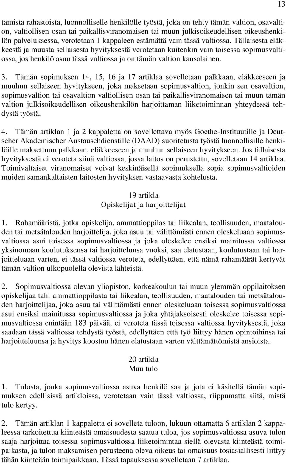 Tällaisesta eläkkeestä ja muusta sellaisesta hyvityksestä verotetaan kuitenkin vain toisessa sopimusvaltiossa, jos henkilö asuu tässä valtiossa ja on tämän valtion kansalainen. 3.