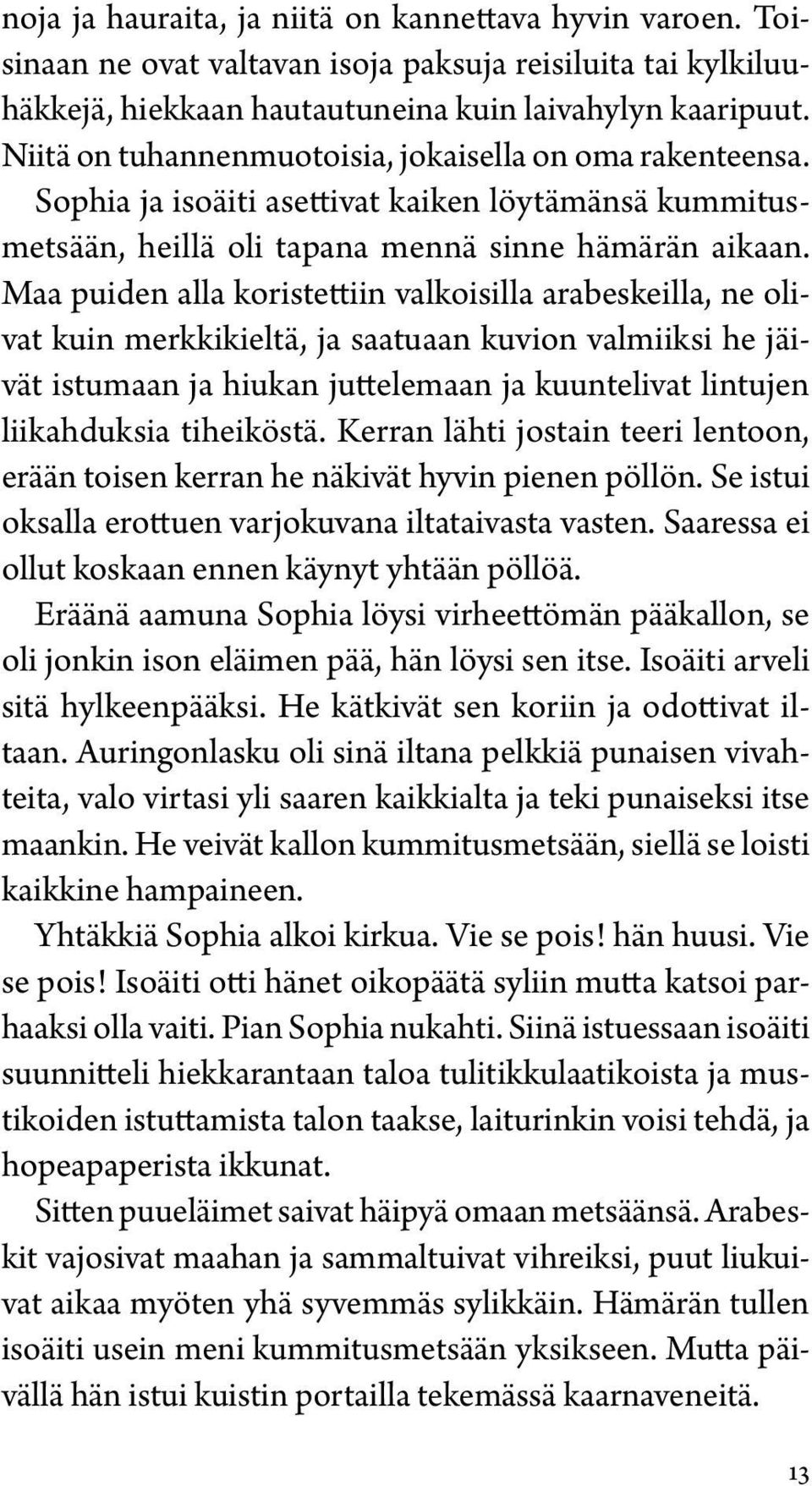 Maa puiden alla koristettiin valkoisilla arabeskeilla, ne olivat kuin merkkikieltä, ja saatuaan kuvion valmiiksi he jäivät istumaan ja hiukan juttelemaan ja kuuntelivat lintujen liikahduksia