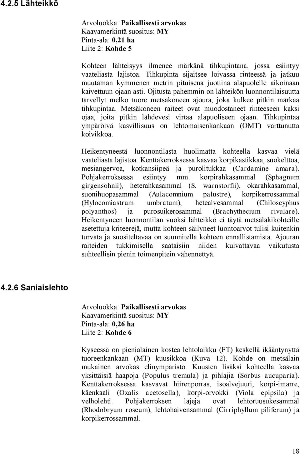 Ojitusta pahemmin on lähteikön luonnontilaisuutta tärvellyt melko tuore metsäkoneen ajoura, joka kulkee pitkin märkää tihkupintaa.