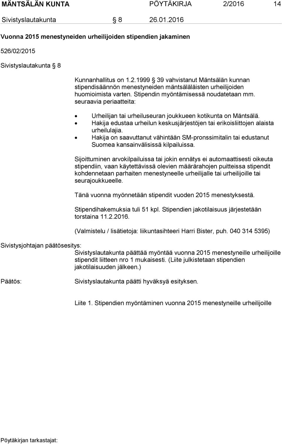 Hakija edustaa urheilun keskusjärjestöjen tai erikoisliittojen alaista urheilulajia. Hakija on saavuttanut vähintään SM-pronssimitalin tai edustanut Suomea kansainvälisissä kilpailuissa.