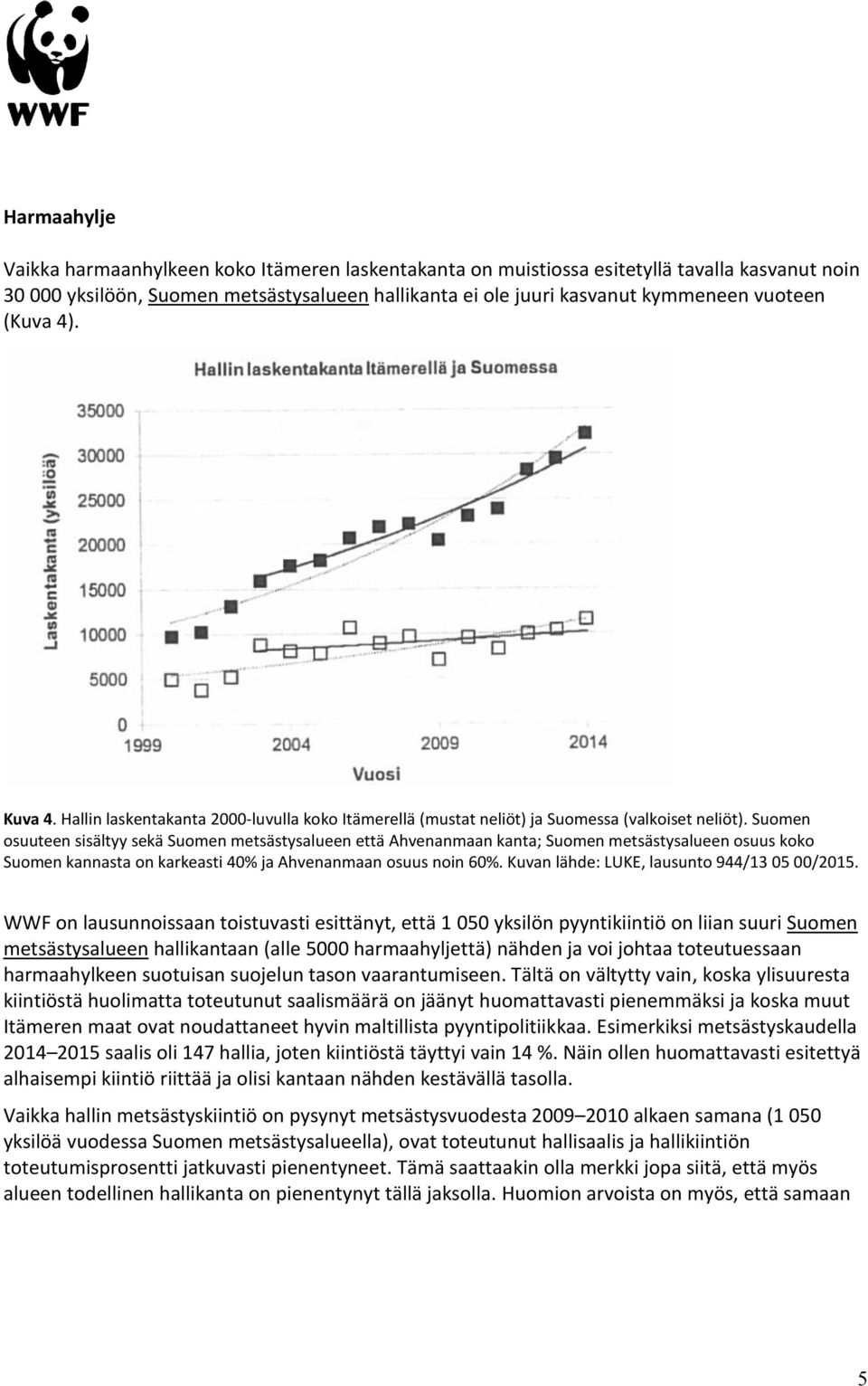 Suomen osuuteen sisältyy sekä Suomen metsästysalueen että Ahvenanmaan kanta; Suomen metsästysalueen osuus koko Suomen kannasta on karkeasti 40% ja Ahvenanmaan osuus noin 60%.