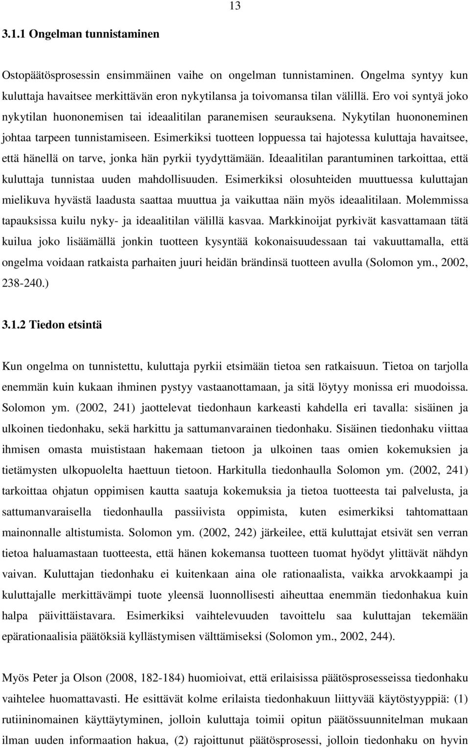 Esimerkiksi tuotteen loppuessa tai hajotessa kuluttaja havaitsee, että hänellä on tarve, jonka hän pyrkii tyydyttämään.