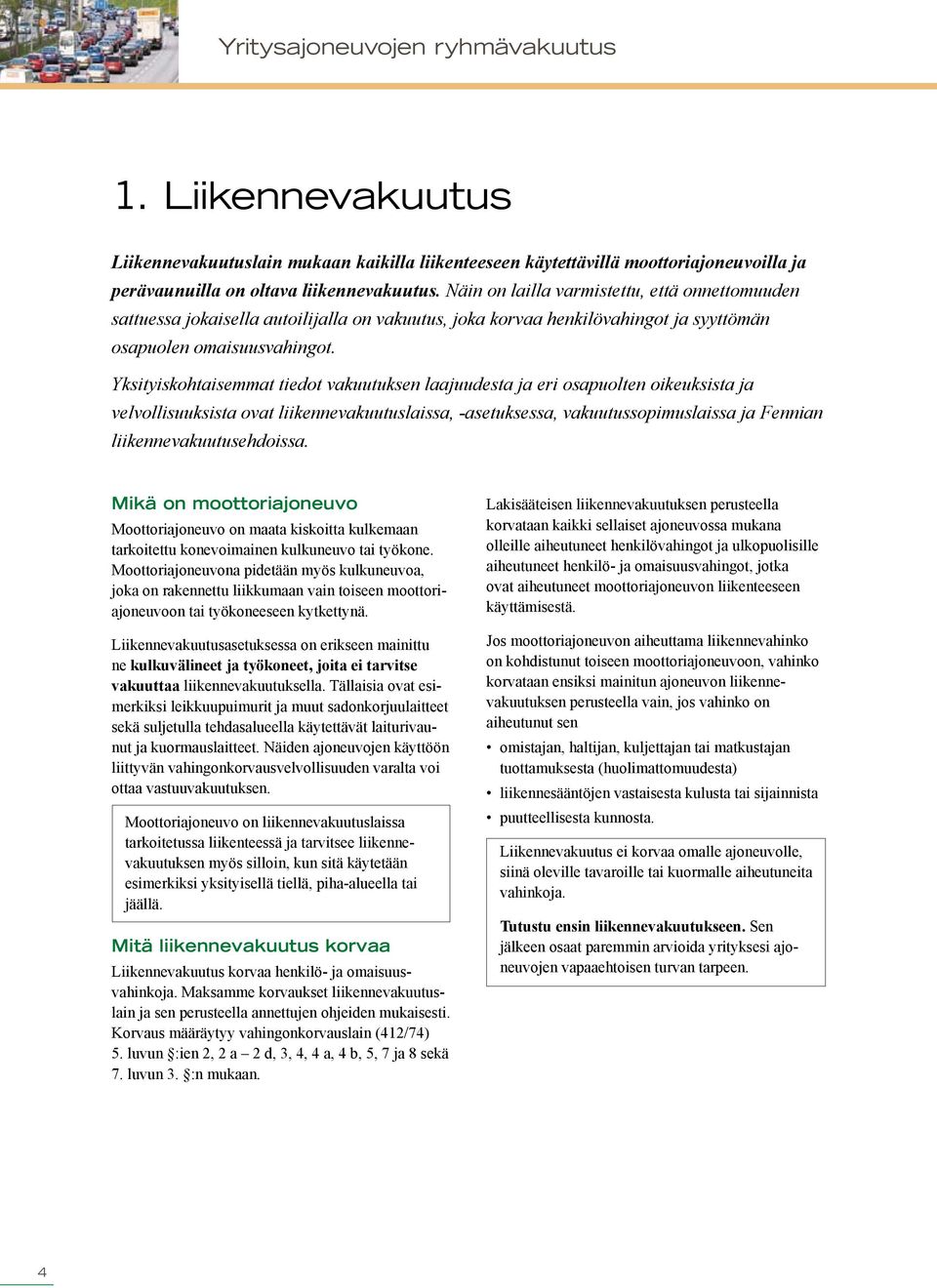 Yksityiskohtaisemmat tiedot vakuutuksen laajuudesta ja eri osapuolten oikeuksista ja velvollisuuksista ovat liikennevakuutuslaissa, -asetuksessa, vakuutussopimuslaissa ja Fennian