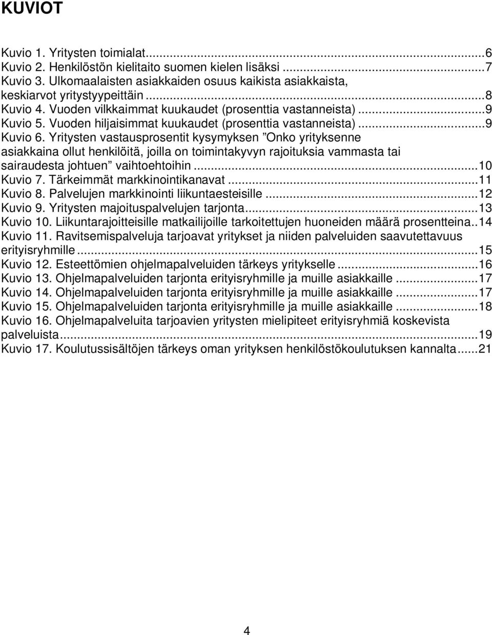 Yritysten vastausprosentit kysymyksen Onko yrityksenne asiakkaina ollut henkilöitä, joilla on toimintakyvyn rajoituksia vammasta tai sairaudesta johtuen vaihtoehtoihin... 10 Kuvio 7.