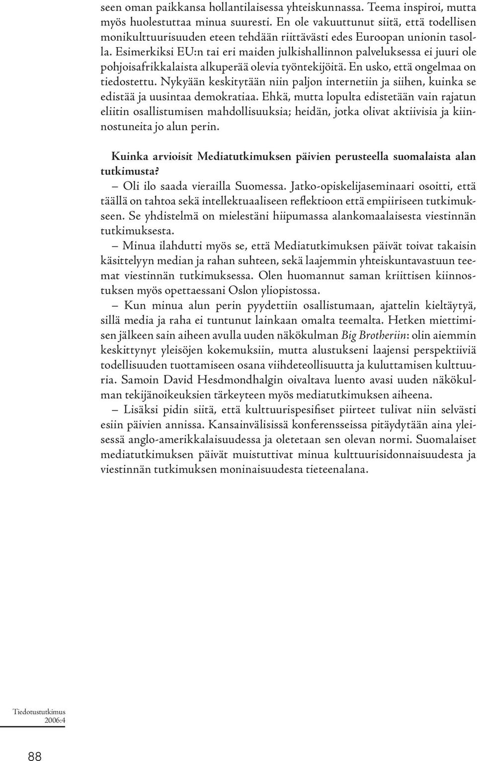 Esimerkiksi EU:n tai eri maiden julkishallinnon palveluksessa ei juuri ole pohjoisafrikkalaista alkuperää olevia työntekijöitä. En usko, että ongelmaa on tiedostettu.