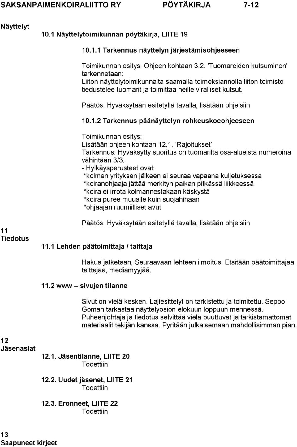 Päätös: Hyväksytään esitetyllä tavalla, lisätään ohjeisiin 10.1.2 Tarkennus päänäyttelyn rohkeuskoeohjeeseen Toimikunnan esitys: Lisätään ohjeen kohtaan 12.1. Rajoitukset Tarkennus: Hyväksytty suoritus on tuomarilta osa-alueista numeroina vähintään 3/3.
