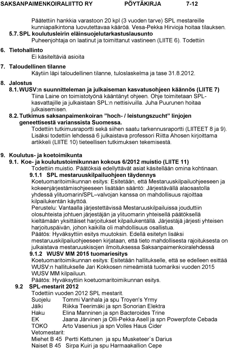 Taloudellinen tilanne Käytiin läpi taloudellinen tilanne, tuloslaskelma ja tase 31.8.2012. 8. Jalostus 8.1. WUSV:n suunnitteleman ja julkaiseman kasvatusohjeen käännös (LIITE 7) Tiina Laine on toimistotyönä kääntänyt ohjeen.