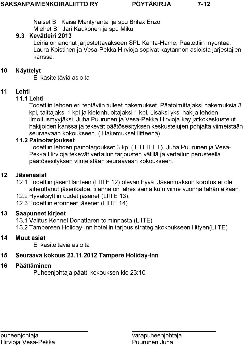 Päätoimittajaksi hakemuksia 3 kpl, taittajaksi 1 kpl ja kielenhuoltajaksi 1 kpl. Lisäksi yksi hakija lehden ilmoitusmyyjäksi.