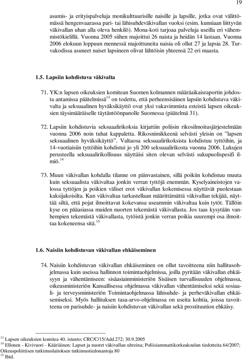 Vuonna 2006 elokuun loppuun mennessä majoittuneita naisia oli ollut 27 ja lapsia 28. Turvakodissa asuneet naiset lapsineen olivat lähtöisin yhteensä 22 eri maasta. 19 1.5.