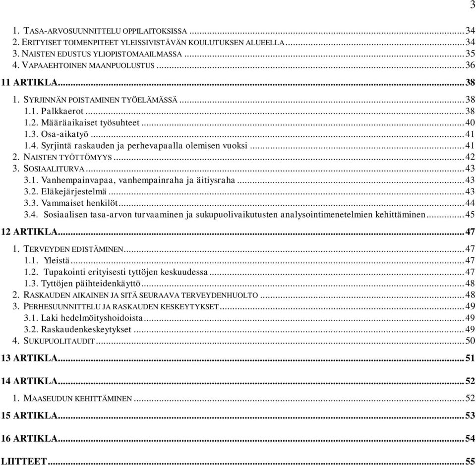 .. 41 2. NAISTEN TYÖTTÖMYYS... 42 3. SOSIAALITURVA... 43 3.1. Vanhempainvapaa, vanhempainraha ja äitiysraha... 43 3.2. Eläkejärjestelmä... 43 3.3. Vammaiset henkilöt... 44 3.4. Sosiaalisen tasa-arvon turvaaminen ja sukupuolivaikutusten analysointimenetelmien kehittäminen.