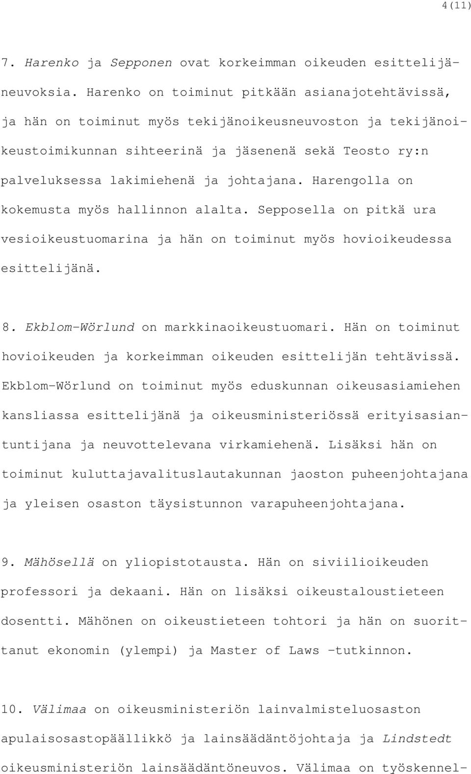 johtajana. Harengolla on kokemusta myös hallinnon alalta. Sepposella on pitkä ura vesioikeustuomarina ja hän on toiminut myös hovioikeudessa esittelijänä. 8. Ekblom-Wörlund on markkinaoikeustuomari.