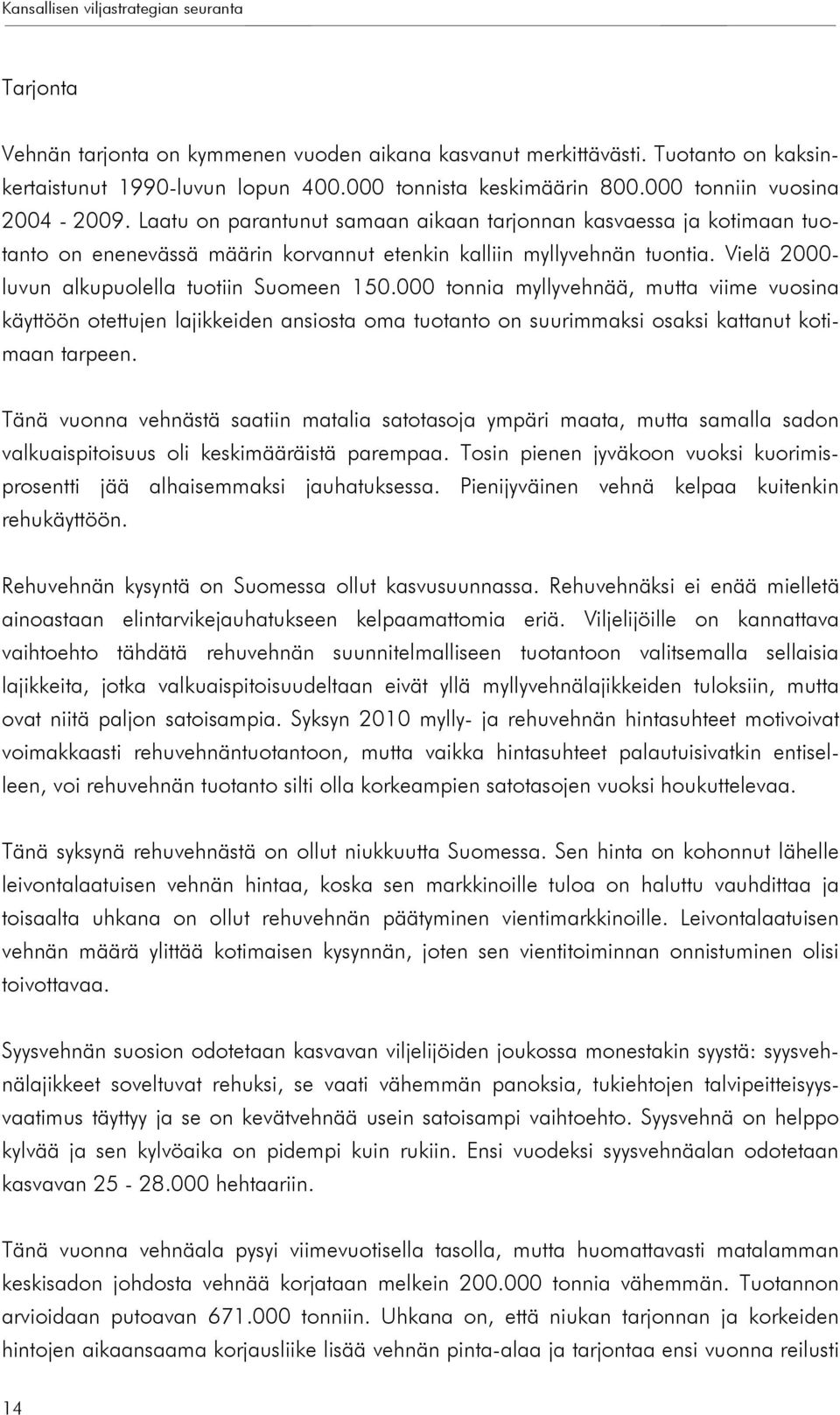 Vielä 2- luvun alkupuolella tuotiin Suomeen 15. tonnia myllyvehnää, mutta viime vuosina käyttöön otettujen lajikkeiden ansiosta oma tuotanto on suurimmaksi osaksi kattanut kotimaan tarpeen.