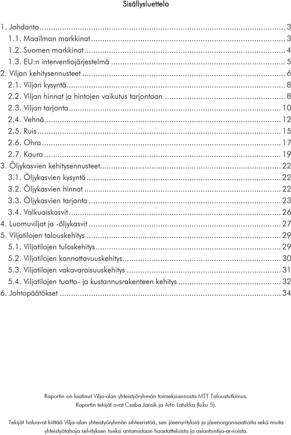 .. 23 3.4. Valkuaiskasvit... 26 4. Luomuviljat ja -öljykasvit... 27 5. Viljatilojen talouskehitys... 29 5.1. Viljatilojen tuloskehitys... 29 5.2. Viljatilojen kannattavuuskehitys... 3 5.3. Viljatilojen vakavaraisuuskehitys.