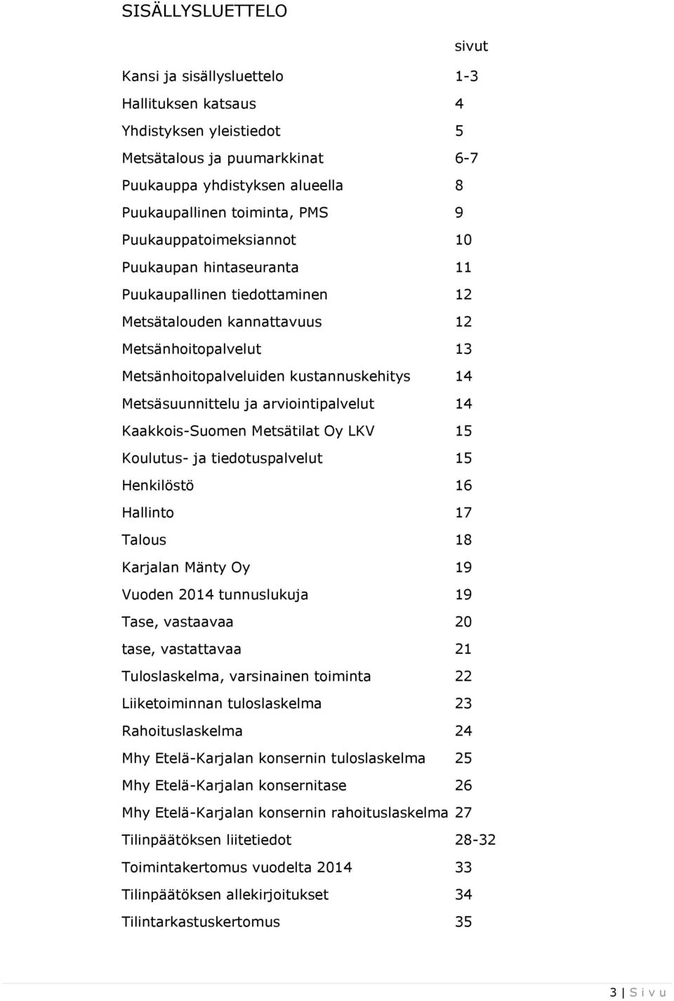 ja arviointipalvelut 14 Kaakkois-Suomen Metsätilat Oy LKV 15 Koulutus- ja tiedotuspalvelut 15 Henkilöstö 16 Hallinto 17 Talous 18 Karjalan Mänty Oy 19 Vuoden 2014 tunnuslukuja 19 Tase, vastaavaa 20