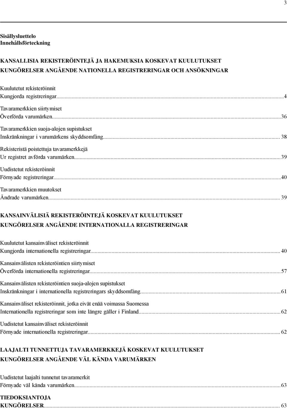 .. 38 Rekisteristä poistettuja tavaramerkkejä Ur registret avförda varumärken... 39 Uudistetut rekisteröinnit Förnyade registreringar...40 Tavaramerkkien muutokset Ändrade varumärken.