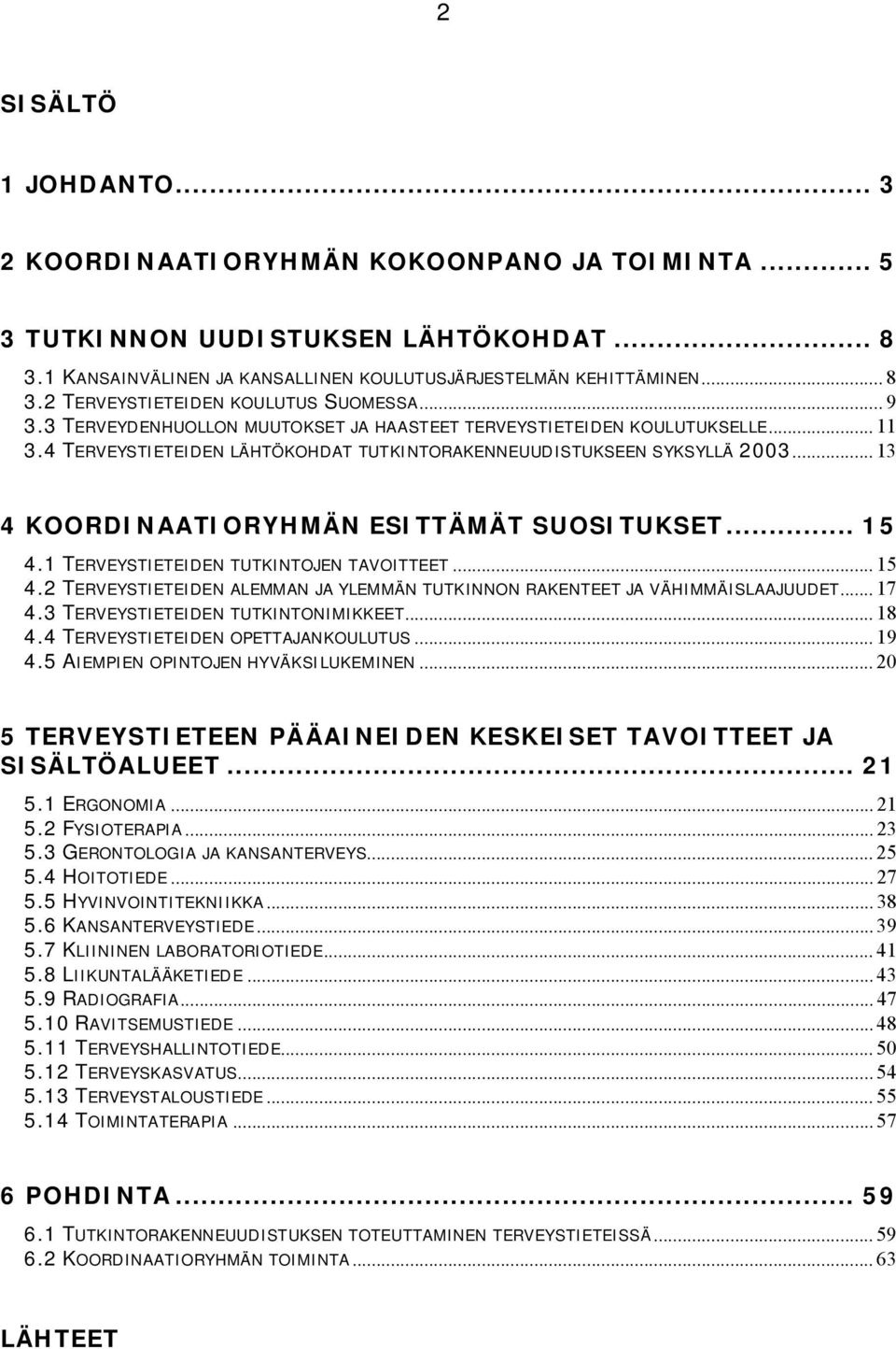 .. 13 4 KOORDINAATIORYHMÄN ESITTÄMÄT SUOSITUKSET... 15 4.1 TERVEYSTIETEIDEN TUTKINTOJEN TAVOITTEET... 15 4.2 TERVEYSTIETEIDEN ALEMMAN JA YLEMMÄN TUTKINNON RAKENTEET JA VÄHIMMÄISLAAJUUDET... 17 4.