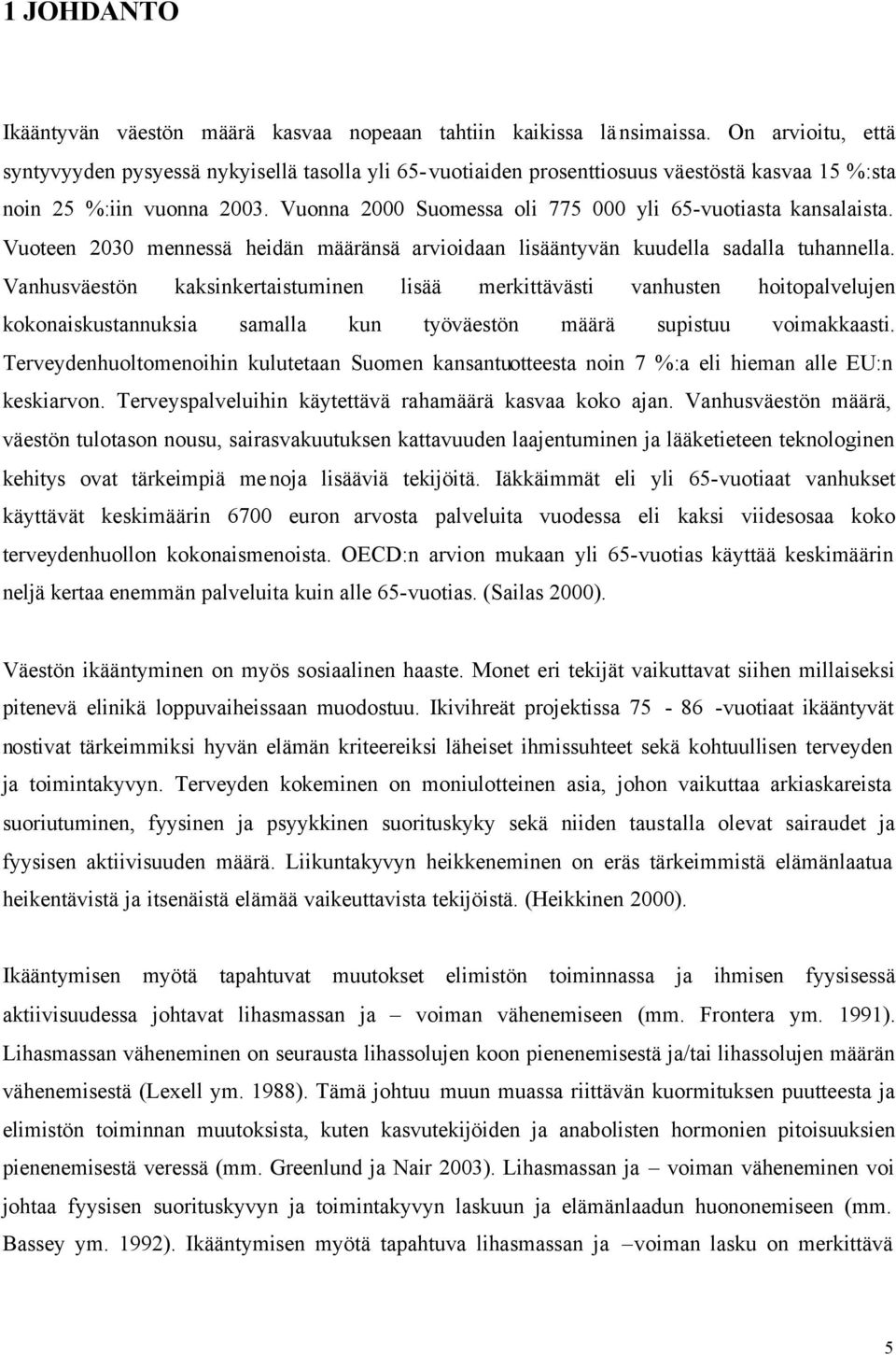 Vuonna 2000 Suomessa oli 775 000 yli 65-vuotiasta kansalaista. Vuoteen 2030 mennessä heidän määränsä arvioidaan lisääntyvän kuudella sadalla tuhannella.