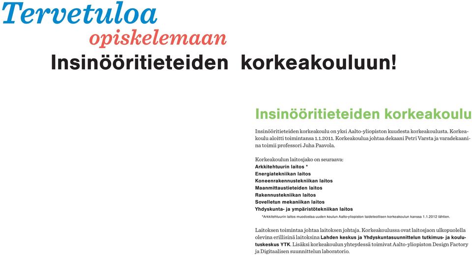 Korkeakoulun laitosjako on seuraava: Arkkitehtuurin laitos * Energiatekniikan laitos Koneenrakennustekniikan laitos Maanmittaustieteiden laitos Rakennustekniikan laitos Sovelletun mekaniikan laitos