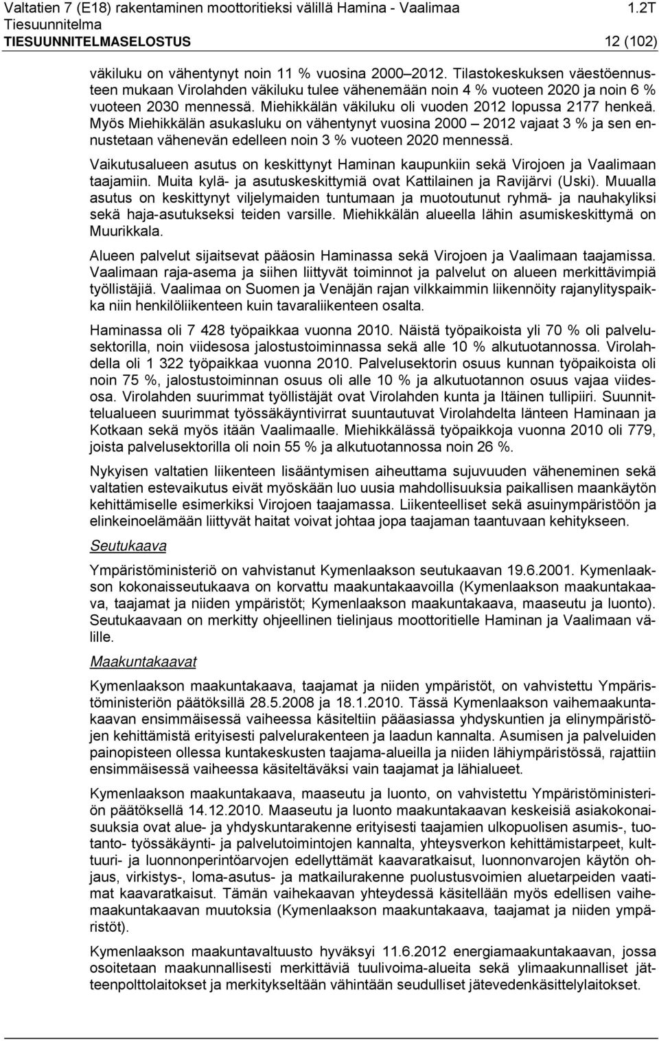 Myös Miehikkälän asukasluku on vähentynyt vuosina 2000 2012 vajaat 3 % ja sen ennustetaan vähenevän edelleen noin 3 % vuoteen 2020 mennessä.