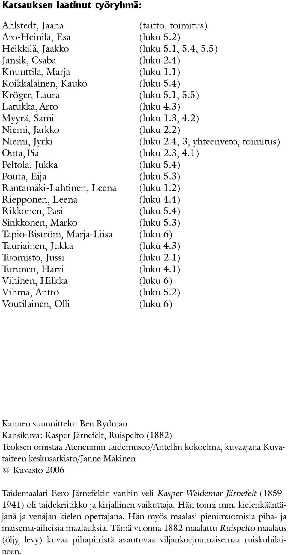4, 3, yhteenveto, toimitus) Outa, Pia (luku 2.3, 4.1) Peltola, Jukka (luku 5.4) Pouta, Eija (luku 5.3) Rantamäki-Lahtinen, Leena (luku 1.2) Riepponen, Leena (luku 4.4) Rikkonen, Pasi (luku 5.