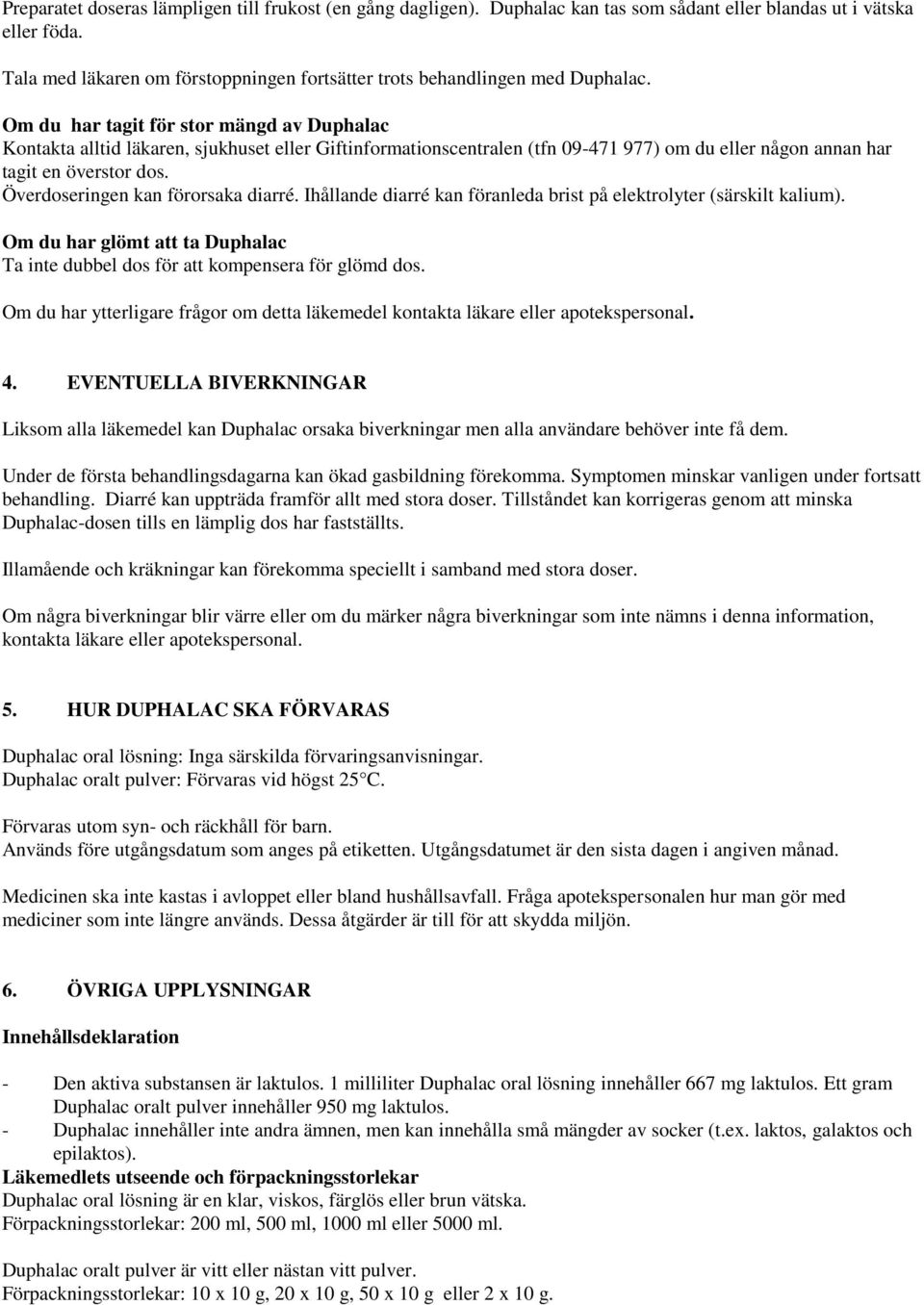 Om du har tagit för stor mängd av Duphalac Kontakta alltid läkaren, sjukhuset eller Giftinformationscentralen (tfn 09-471 977) om du eller någon annan har tagit en överstor dos.