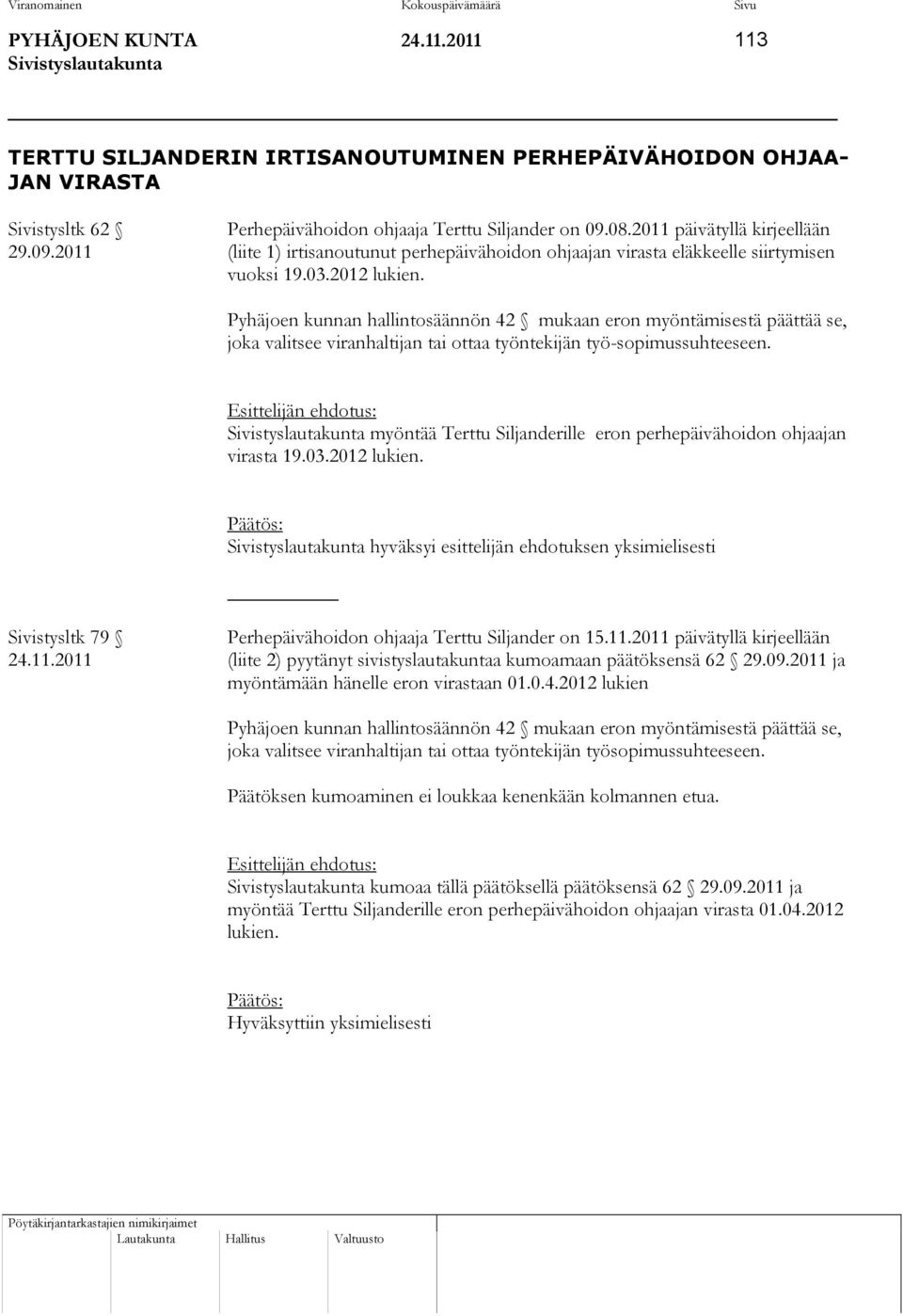 Pyhäjoen kunnan hallintosäännön 42 mukaan eron myöntämisestä päättää se, joka valitsee viranhaltijan tai ottaa työntekijän työ-sopimussuhteeseen.